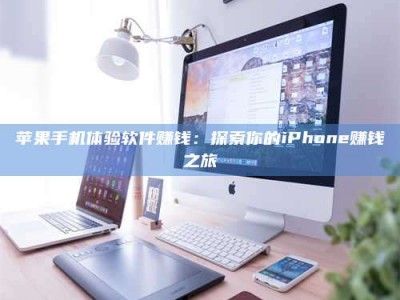 莘县苹果手机体验软件赚钱：探索你的iPhone赚钱之旅