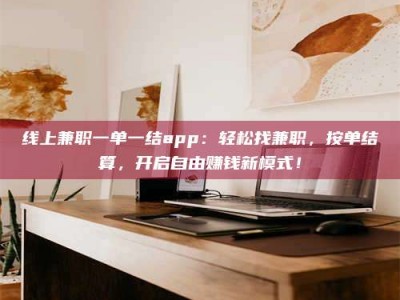 莘县线上兼职一单一结app：轻松找兼职，按单结算，开启自由赚钱新模式！