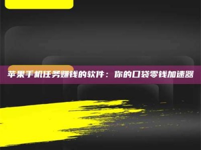 莘县苹果手机任务赚钱的软件：你的口袋零钱加速器