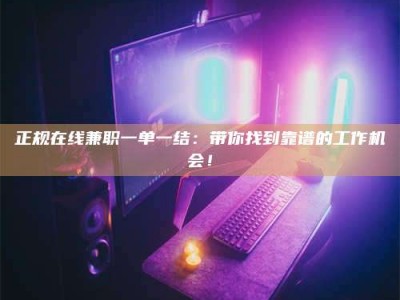 莘县正规在线兼职一单一结：带你找到靠谱的工作机会！