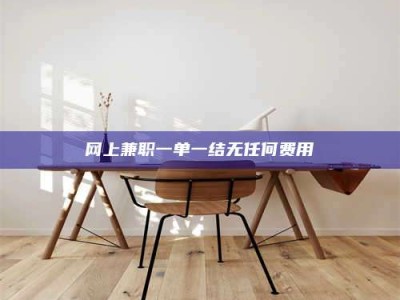 莘县网上兼职一单一结无任何费用