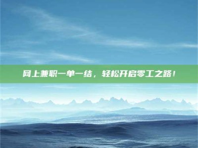 莘县网上兼职一单一结，轻松开启零工之路！