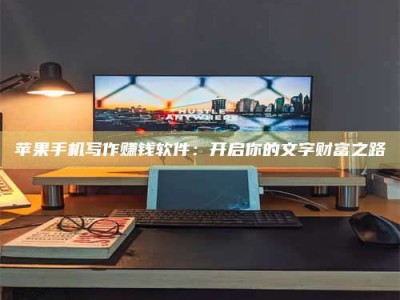莘县苹果手机写作赚钱软件：开启你的文字财富之路