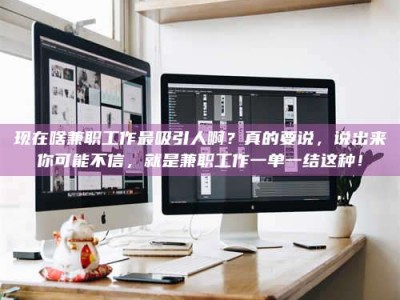 莘县现在啥兼职工作最吸引人啊？真的要说，说出来你可能不信，就是兼职工作一单一结这种！