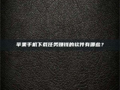 莘县苹果手机下载任务赚钱的软件有哪些？