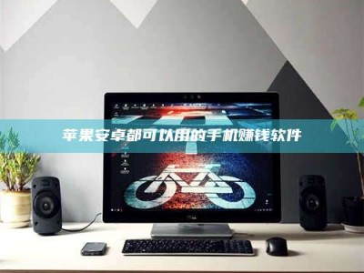 莘县苹果安卓都可以用的手机赚钱软件