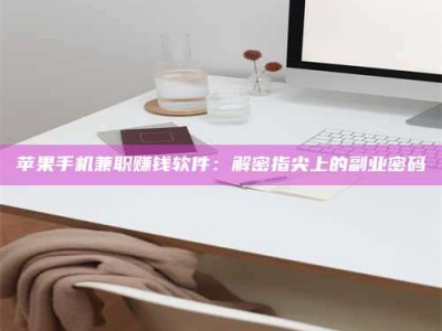 莘县苹果手机兼职赚钱软件：解密指尖上的副业密码