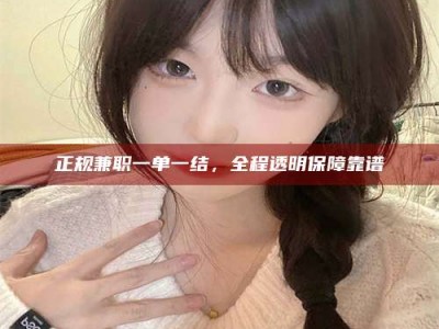 莘县正规兼职一单一结，全程透明保障靠谱