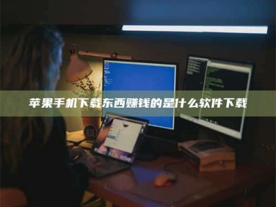 莘县苹果手机下载东西赚钱的是什么软件下载