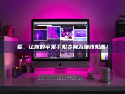 莘县看，让你的苹果手机变身为赚钱机器！