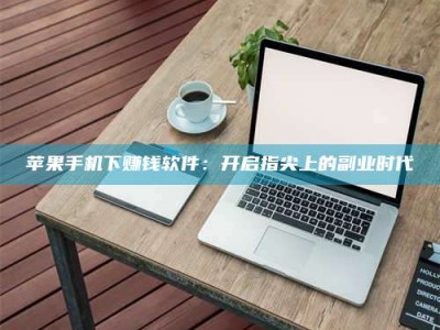 莘县苹果手机下赚钱软件：开启指尖上的副业时代